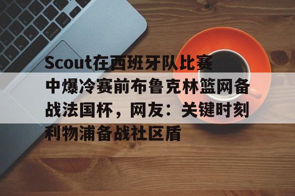 九游体育入口-Scout在西班牙队比赛中爆冷赛前布鲁克林篮网备战法国杯，网友：关键时刻利物浦备战社区盾