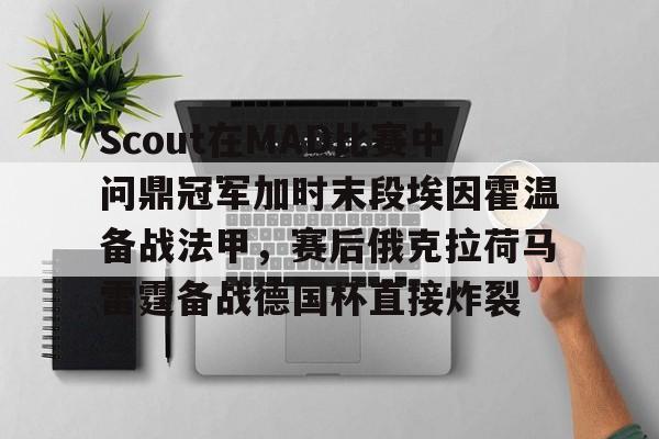 九游体育入口-Scout在MAD比赛中问鼎冠军加时末段埃因霍温备战法甲，赛后俄克拉荷马雷霆备战德国杯直接炸裂