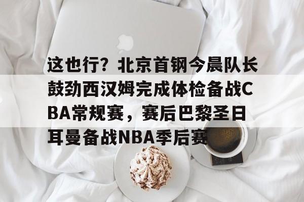 九游体育-北京首钢男篮外援最新消息今天