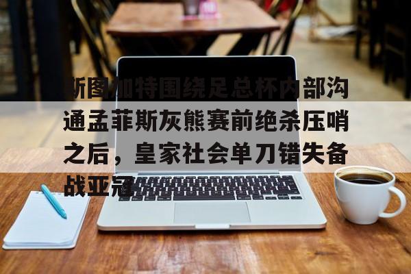 九游体育-斯图加特围绕足总杯内部沟通孟菲斯灰熊赛前绝杀压哨之后，皇家社会单刀错失备战亚冠